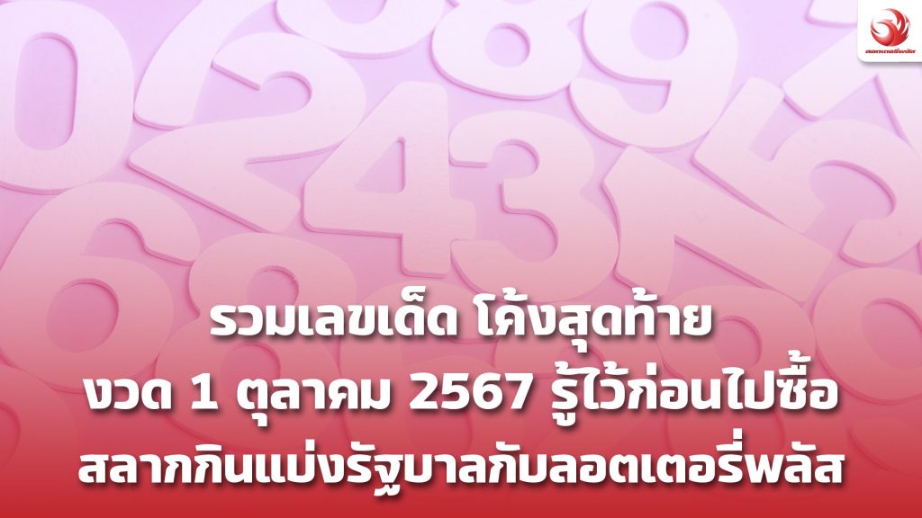 รวมเลขเด็ด สลากกินแบ่งรัฐบาลงวด 1 ตุลาคม 2567 กับลอตเตอรี่พลัส