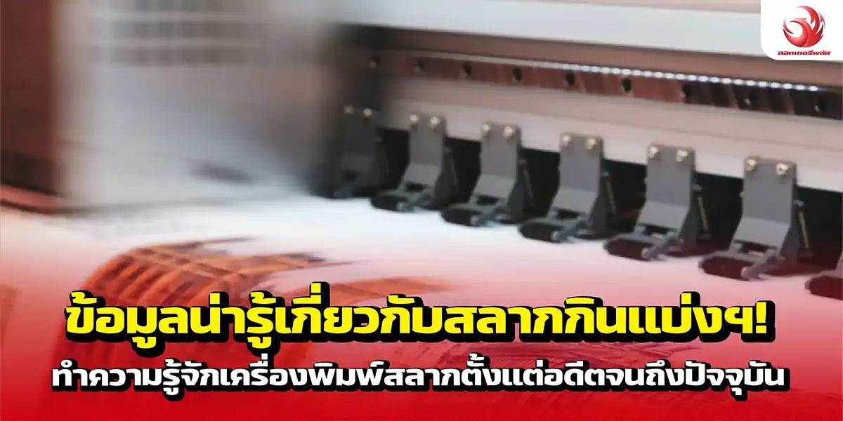 ข้อมูลน่ารู้เกี่ยวกับสลากกินแบ่งฯ! ทำความรู้จักเครื่องพิมพ์สลากตั้งแต่อดีตจนถึงปัจจุบัน