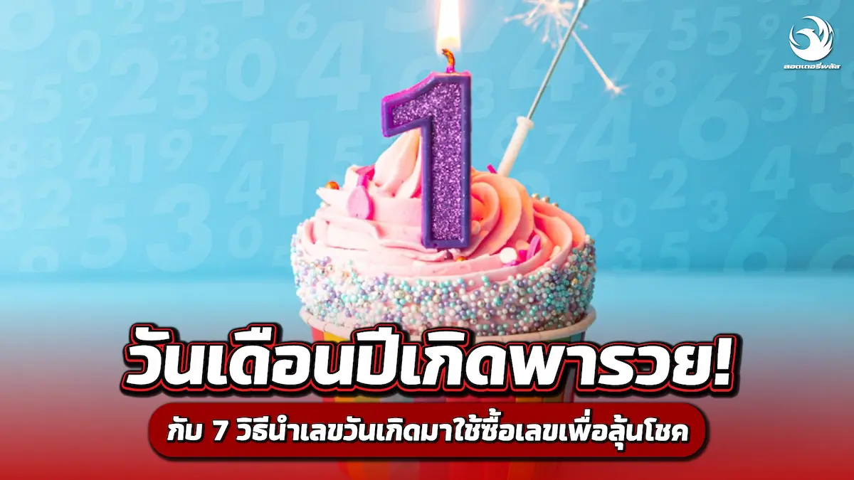 วันเดือนปีเกิดพารวย! กับ 7 วิธีนำเลขวันเกิดมาใช้ซื้อเลขเพื่อลุ้นโชค