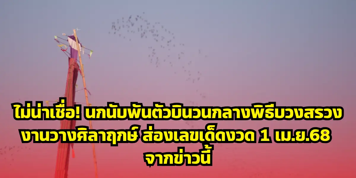 ส่องเลขเด็ดงวด 1 เม.ย.68 จากข่าวนกพันตัวบินวนพิธีบวงสรวง
