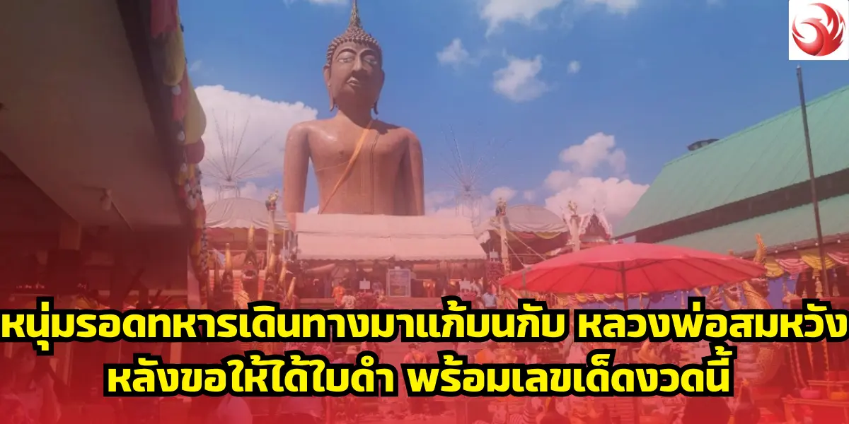 หนุ่มรอดทหารเดินทางมาแก้บนกับ หลวงพ่อสมหวัง หลังขอให้ได้ใบดำ พร้อมเลขเด็ดงวดนี้