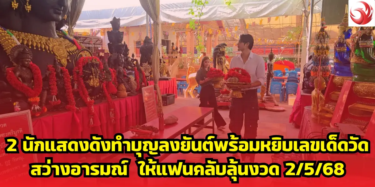 2 นักแสดงดังทำบุญลงยันต์พร้อมหยิบเลขเด็ดวัดสว่างอารมณ์  ให้แฟนคลับลุ้นงวด 2/5/68