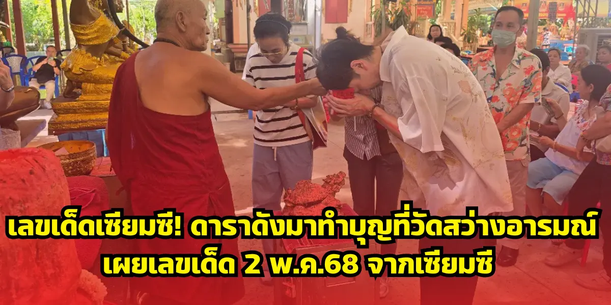 เลขเด็ดเซียมซี! ดาราดังมาทำบุญที่วัดสว่างอารมณ์ เผยเลขเด็ด 2 พ.ค.68 จากเซียมซี