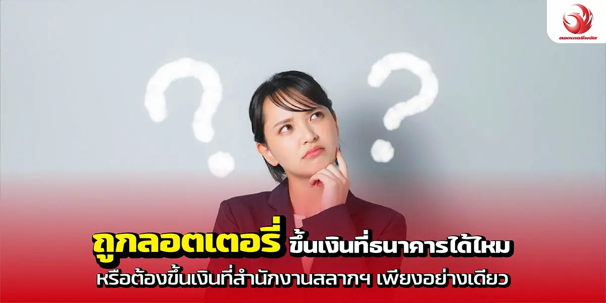 ถูกลอตเตอรี่ ขึ้นเงินที่ธนาคารได้ไหม หรือต้องขึ้นเงินที่สำนักงานสลากฯ เพียงอย่างเดียว