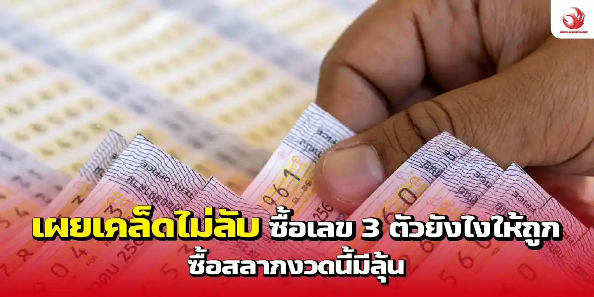 เผยเคล็ดไม่ลับ ซื้อเลข 3 ตัวยังไงให้ถูก ซื้อสลากงวดนี้มีลุ้น