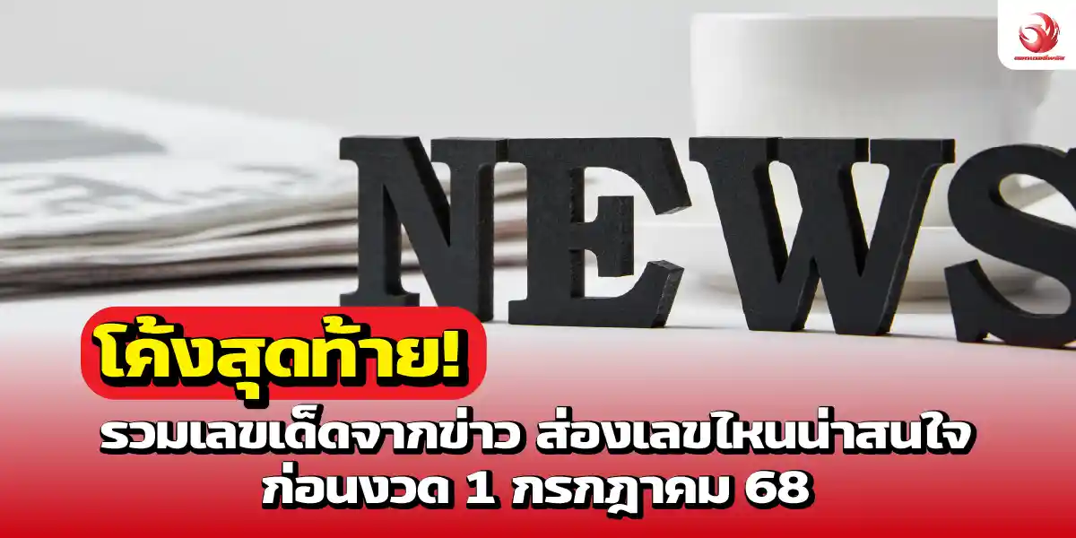 โค้งสุดท้าย! รวมเลขเด็ดจากข่าว ก่อนงวด 1 กรกฎาคม 68
